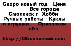 Скоро новый год › Цена ­ 300-500 - Все города, Смоленск г. Хобби. Ручные работы » Куклы и игрушки   . Орловская обл.